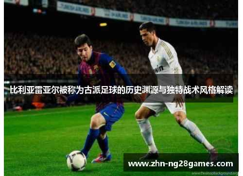 比利亚雷亚尔被称为古派足球的历史渊源与独特战术风格解读