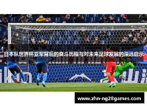 日本队世界杯亚军背后的奋斗历程与对未来足球发展的深远启示