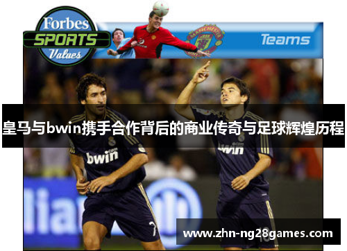 皇马与bwin携手合作背后的商业传奇与足球辉煌历程
