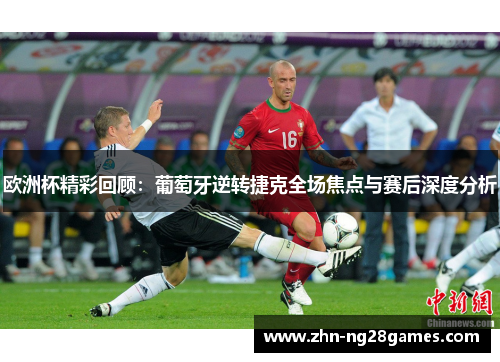 欧洲杯精彩回顾：葡萄牙逆转捷克全场焦点与赛后深度分析