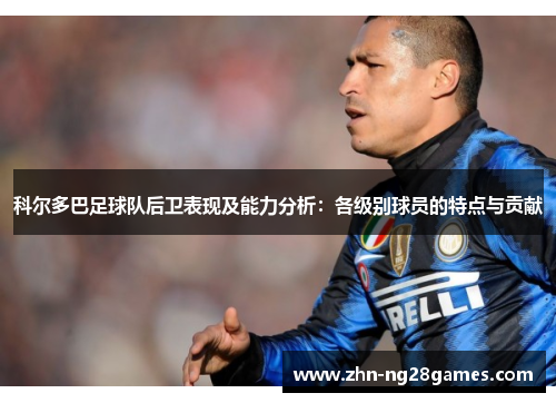 科尔多巴足球队后卫表现及能力分析：各级别球员的特点与贡献