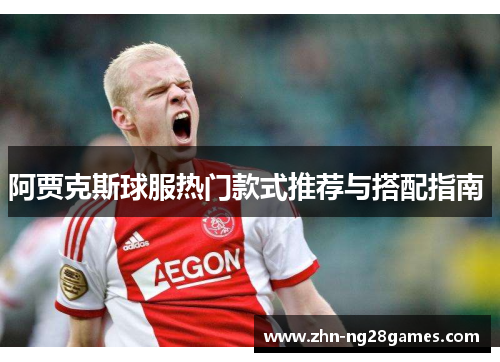 阿贾克斯球服热门款式推荐与搭配指南 