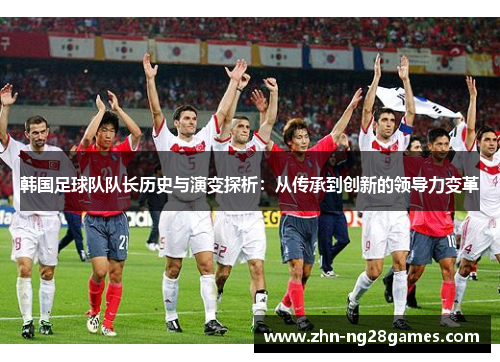 韩国足球队队长历史与演变探析：从传承到创新的领导力变革