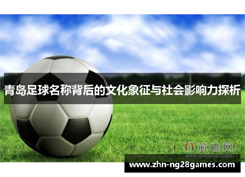 青岛足球名称背后的文化象征与社会影响力探析