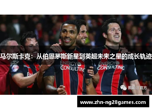马尔斯卡克：从伯恩茅斯新星到英超未来之星的成长轨迹