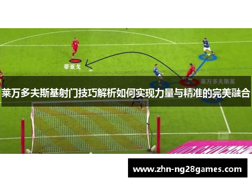 莱万多夫斯基射门技巧解析如何实现力量与精准的完美融合