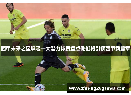 西甲未来之星崛起十大潜力球员盘点他们将引领西甲新篇章