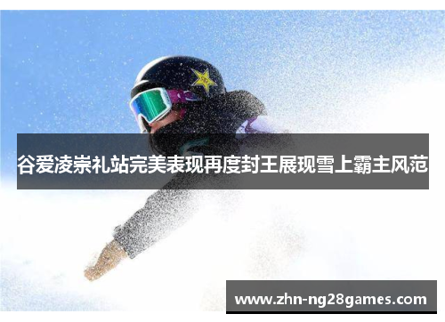 谷爱凌崇礼站完美表现再度封王展现雪上霸主风范