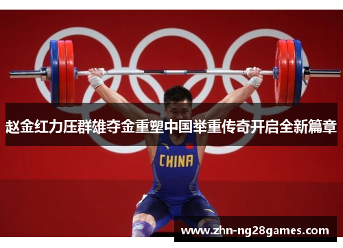 赵金红力压群雄夺金重塑中国举重传奇开启全新篇章