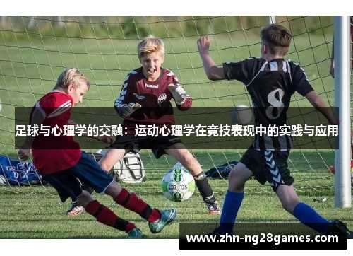 足球与心理学的交融：运动心理学在竞技表现中的实践与应用