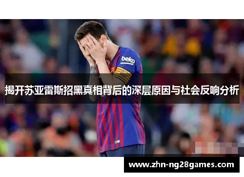 揭开苏亚雷斯招黑真相背后的深层原因与社会反响分析