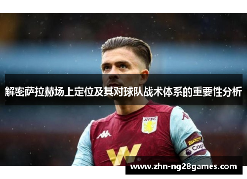 解密萨拉赫场上定位及其对球队战术体系的重要性分析