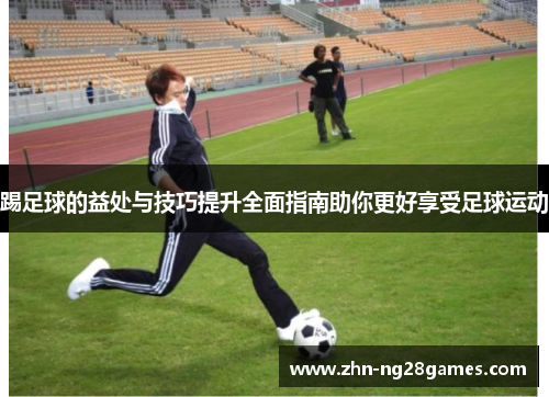 踢足球的益处与技巧提升全面指南助你更好享受足球运动