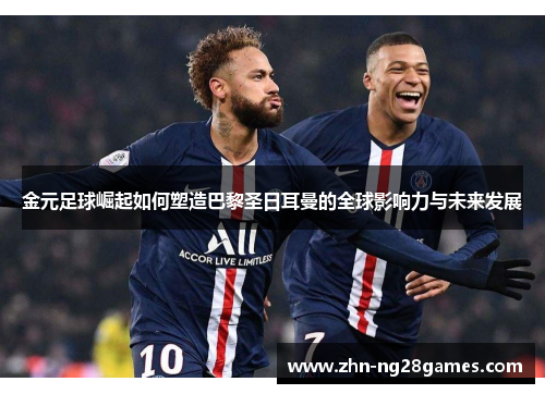 金元足球崛起如何塑造巴黎圣日耳曼的全球影响力与未来发展