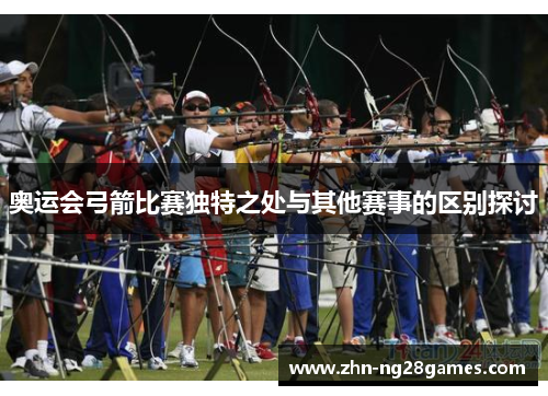 奥运会弓箭比赛独特之处与其他赛事的区别探讨