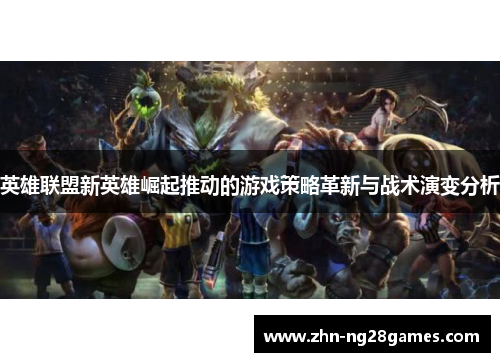 英雄联盟新英雄崛起推动的游戏策略革新与战术演变分析